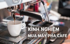kinh nghiệm mua máy pha cafe